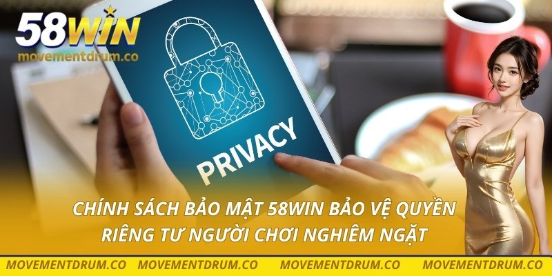 Chính sách bảo mật 58win bảo vệ quyền riêng tư người chơi nghiêm ngặt