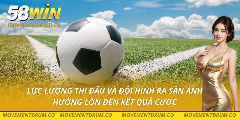 Lực lượng thi đấu và đội hình ra sân ảnh hưởng lớn đến kết quả cược